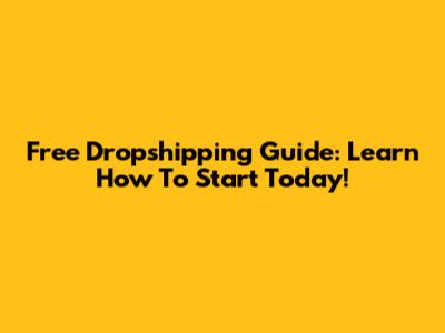 Free Dropshipping Guide: Learn How To Start Today!