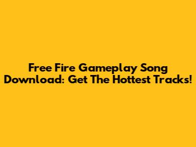 Free Fire Gameplay Song Download: Get The Hottest Tracks!