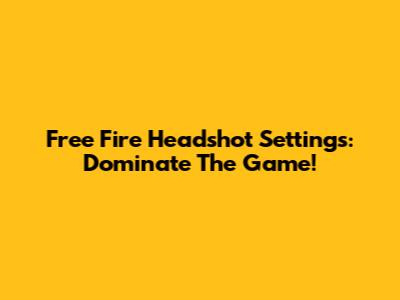 Free Fire Headshot Settings: Dominate The Game!