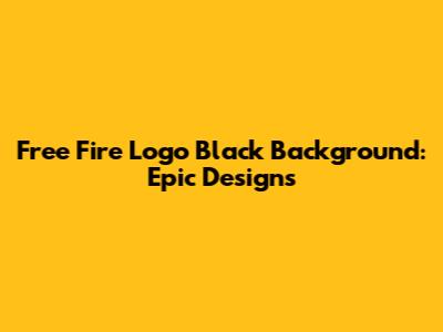 Free Fire Logo Black Background: Epic Designs