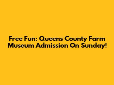 Free Fun: Queens County Farm Museum Admission On Sunday!