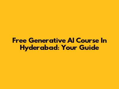 Free Generative AI Course In Hyderabad: Your Guide