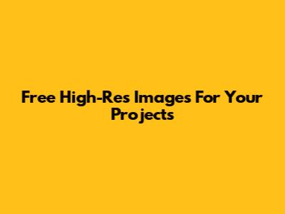 Free High-Res Images For Your Projects