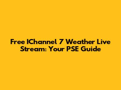 Free IChannel 7 Weather Live Stream: Your PSE Guide