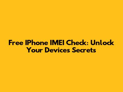Free IPhone IMEI Check: Unlock Your Device's Secrets