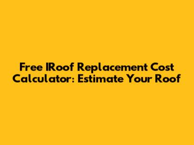 Free IRoof Replacement Cost Calculator: Estimate Your Roof