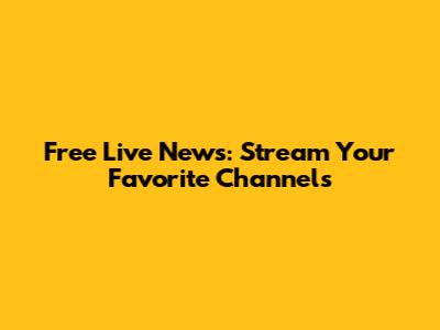 Free Live News: Stream Your Favorite Channels