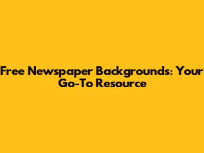Free Newspaper Backgrounds: Your Go-To Resource