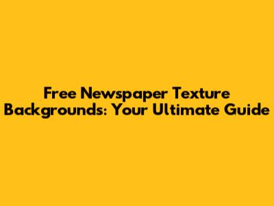 Free Newspaper Texture Backgrounds: Your Ultimate Guide
