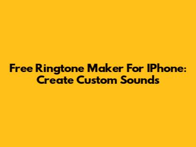 Free Ringtone Maker For IPhone: Create Custom Sounds