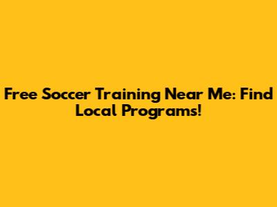 Free Soccer Training Near Me: Find Local Programs!