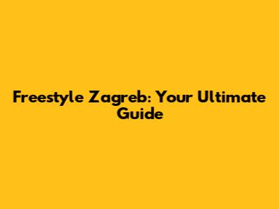 Freestyle Zagreb: Your Ultimate Guide
