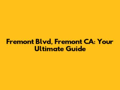 Fremont Blvd, Fremont CA: Your Ultimate Guide