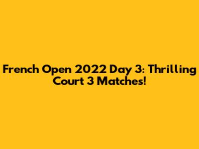 French Open 2022 Day 3: Thrilling Court 3 Matches!