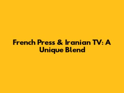 French Press & Iranian TV: A Unique Blend