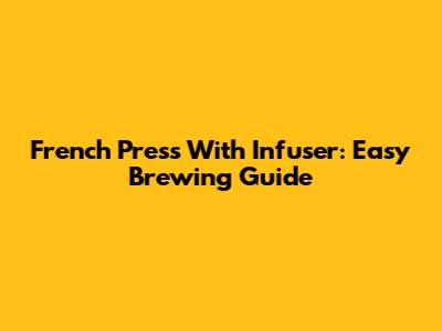French Press With Infuser: Easy Brewing Guide