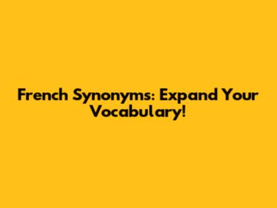 French Synonyms: Expand Your Vocabulary!