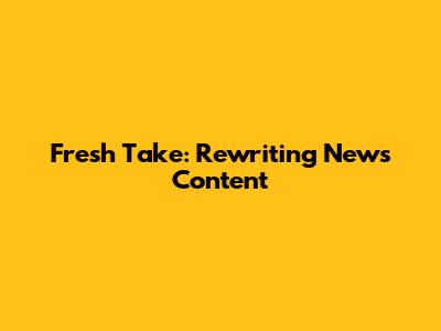 Fresh Take: Rewriting News Content