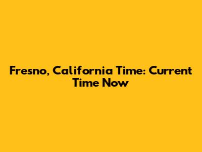 Fresno, California Time: Current Time Now