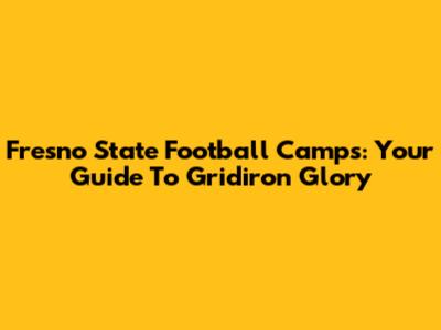Fresno State Football Camps: Your Guide To Gridiron Glory