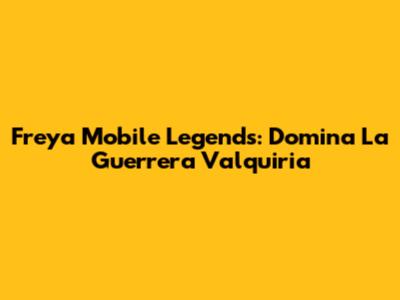 Freya Mobile Legends: Domina La Guerrera Valquiria