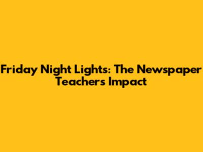 Friday Night Lights: The Newspaper Teacher's Impact