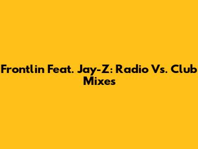 Frontlin Feat. Jay-Z: Radio Vs. Club Mixes