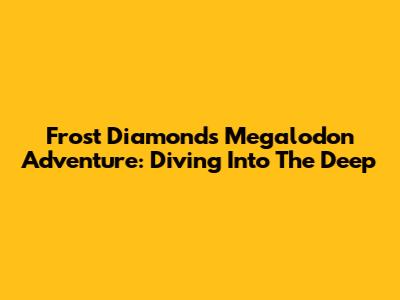 Frost Diamond's Megalodon Adventure: Diving Into The Deep