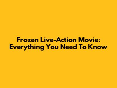 Frozen Live-Action Movie: Everything You Need To Know