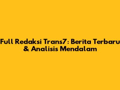 Full Redaksi Trans7: Berita Terbaru & Analisis Mendalam