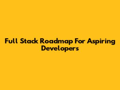 Full Stack Roadmap For Aspiring Developers