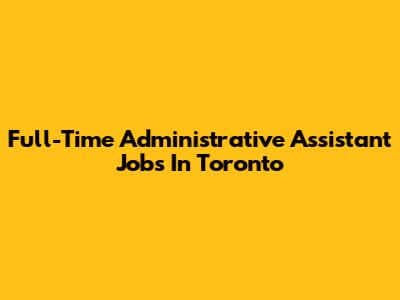 Full-Time Administrative Assistant Jobs In Toronto
