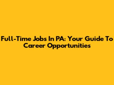 Full-Time Jobs In PA: Your Guide To Career Opportunities