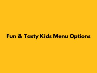 Fun & Tasty Kids Menu Options