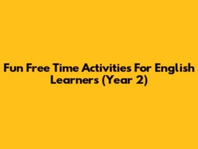 Fun Free Time Activities For English Learners (Year 2)