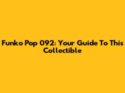 Funko Pop 092: Your Guide To This Collectible