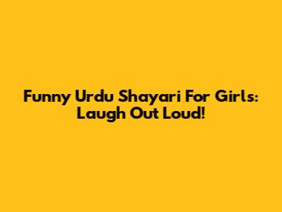 Funny Urdu Shayari For Girls: Laugh Out Loud!