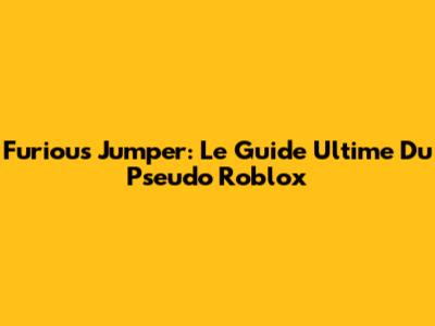 Furious Jumper: Le Guide Ultime Du Pseudo Roblox