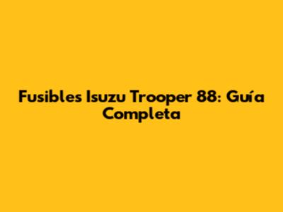 Fusibles Isuzu Trooper 88: Guía Completa