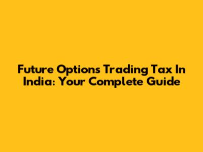 Future Options Trading Tax In India: Your Complete Guide