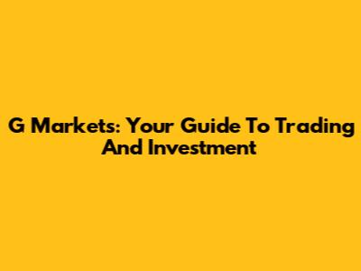 G Markets: Your Guide To Trading And Investment