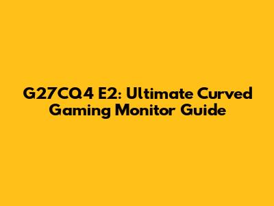 G27CQ4 E2: Ultimate Curved Gaming Monitor Guide