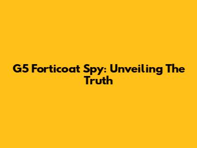 G5 Forticoat Spy: Unveiling The Truth