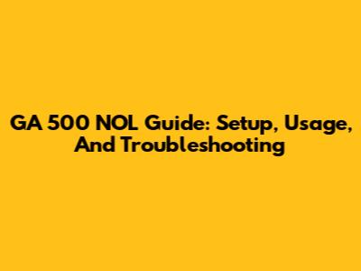 GA 500 NOL Guide: Setup, Usage, And Troubleshooting