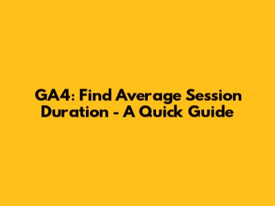 GA4: Find Average Session Duration - A Quick Guide