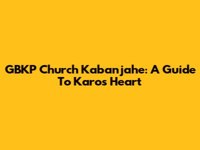 GBKP Church Kabanjahe: A Guide To Karo's Heart