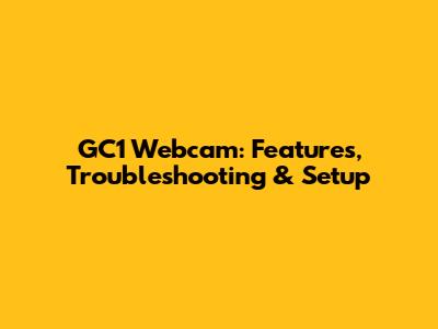 GC1 Webcam: Features, Troubleshooting & Setup