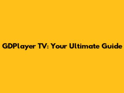 GDPlayer TV: Your Ultimate Guide