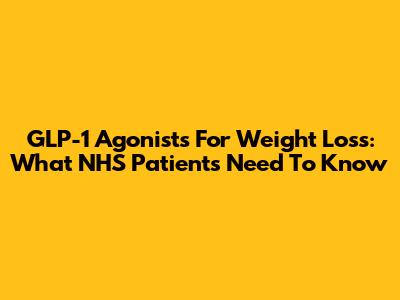 GLP-1 Agonists For Weight Loss: What NHS Patients Need To Know