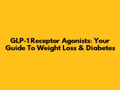 GLP-1 Receptor Agonists: Your Guide To Weight Loss & Diabetes